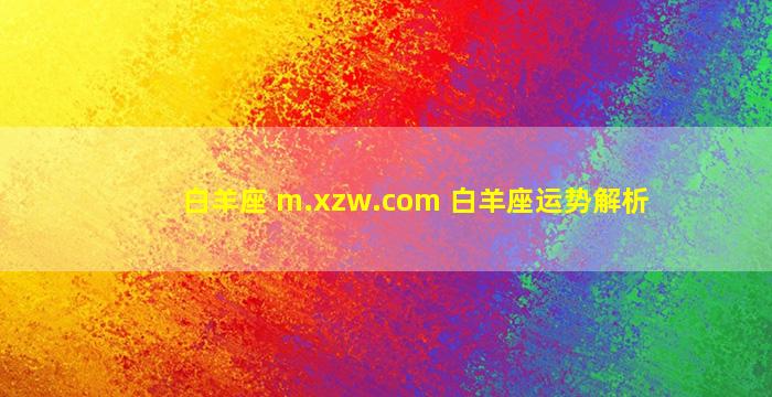 白羊座 m.xzw.com 白羊座运势解析